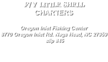 F/V LITTLE SHELL CHARTERS Oregon Inlet Fishing Center 8770 Oregon Inlet Rd. Nags Head, NC 27959 slip #45 