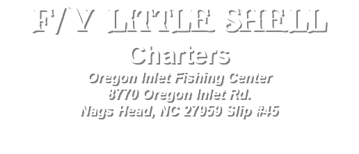 F/V LITTLE SHELL Charters Oregon Inlet Fishing Center 8770 Oregon Inlet Rd. Nags Head, NC 27959 Slip #45 