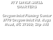 F/V LITTLE SHELL CHARTERS Oregon Inlet Fishing Center 8770 Oregon Inlet Rd. Nags Head, NC 27959; Slip #45 